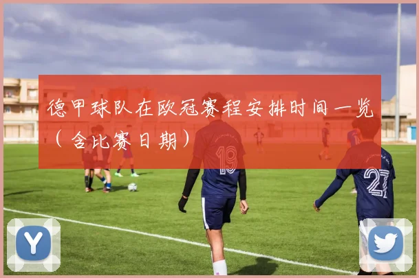 德甲球队在欧冠赛程安排时间一览（含比赛日期）