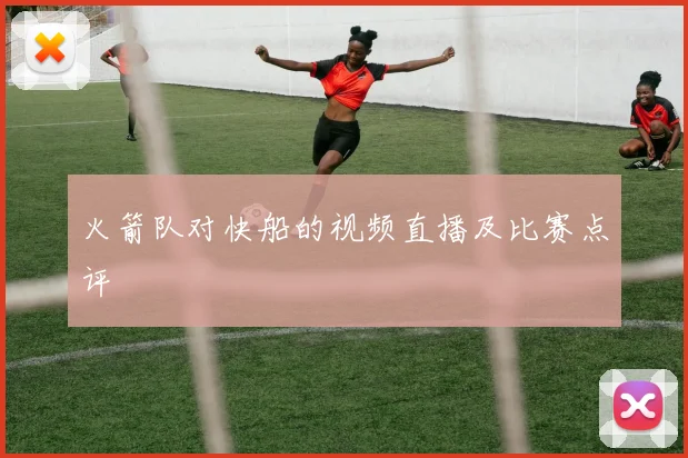 火箭队对快船的视频直播及比赛点评